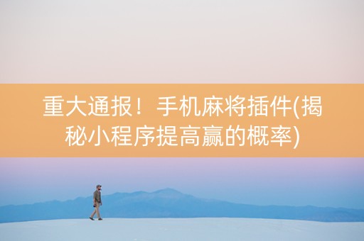 重大通报！手机麻将插件(揭秘小程序提高赢的概率)