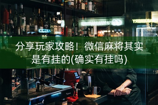 分享玩家攻略！微信麻将其实是有挂的(确实有挂吗)