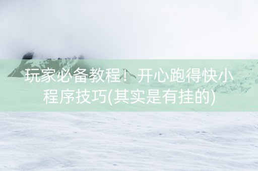 玩家必备教程！开心跑得快小程序技巧(其实是有挂的)