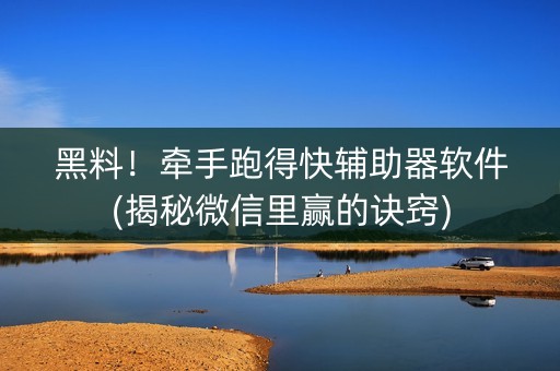 黑料！牵手跑得快辅助器软件(揭秘微信里赢的诀窍)