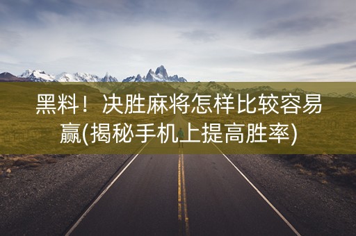 黑料！决胜麻将怎样比较容易赢(揭秘手机上提高胜率)
