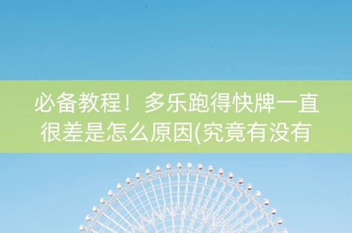 必备教程！多乐跑得快牌一直很差是怎么原因(究竟有没有挂)