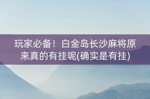 玩家必备！白金岛长沙麻将原来真的有挂呢(确实是有挂)
