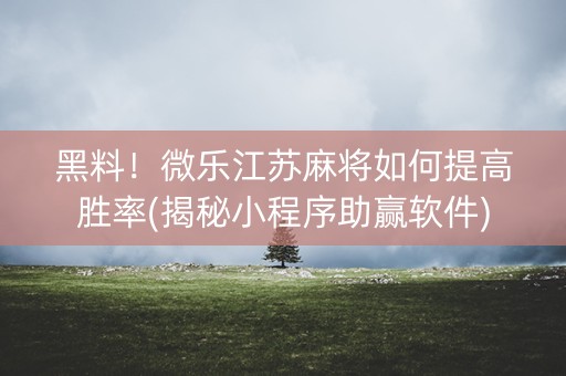 黑料！微乐江苏麻将如何提高胜率(揭秘小程序助赢软件)