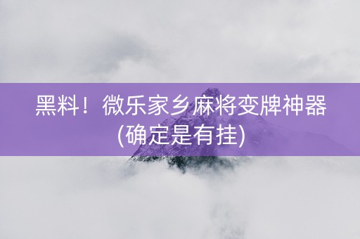 黑料！微乐家乡麻将变牌神器(确定是有挂)