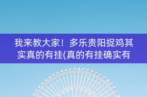 我来教大家！多乐贵阳捉鸡其实真的有挂(真的有挂确实有挂)