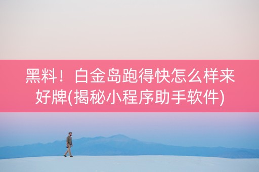 黑料！白金岛跑得快怎么样来好牌(揭秘小程序助手软件)