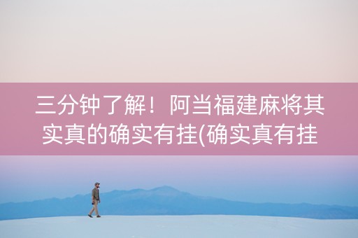 三分钟了解！阿当福建麻将其实真的确实有挂(确实真有挂)