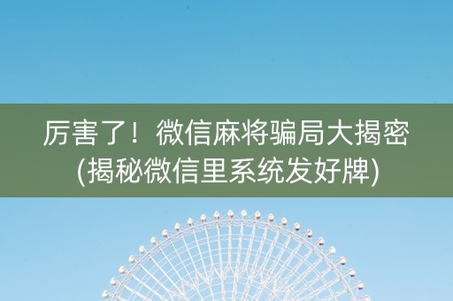 厉害了！微信麻将骗局大揭密(揭秘微信里系统发好牌)