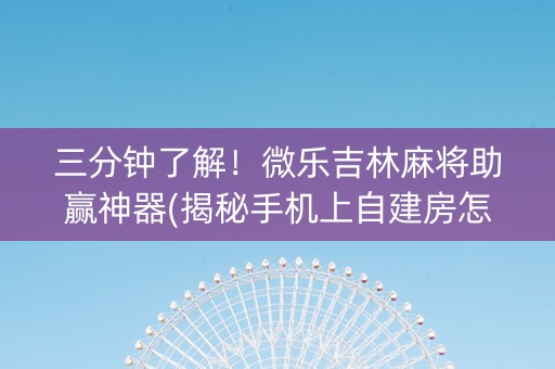 三分钟了解！微乐吉林麻将助赢神器(揭秘手机上自建房怎么赢)