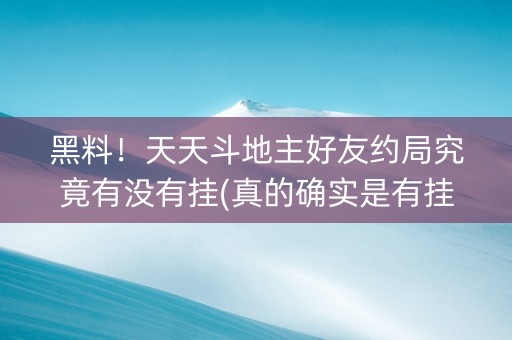 黑料！天天斗地主好友约局究竟有没有挂(真的确实是有挂)
