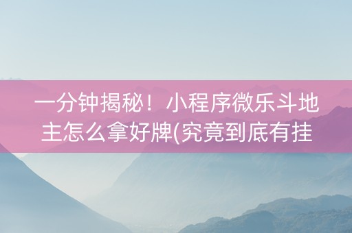 一分钟揭秘！小程序微乐斗地主怎么拿好牌(究竟到底有挂吗)