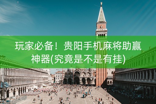 玩家必备！贵阳手机麻将助赢神器(究竟是不是有挂)
