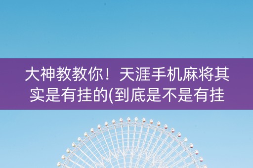 大神教教你！天涯手机麻将其实是有挂的(到底是不是有挂)