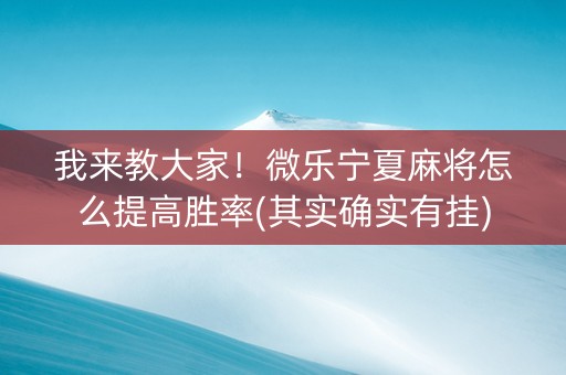 我来教大家！微乐宁夏麻将怎么提高胜率(其实确实有挂)