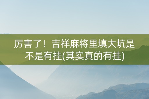 厉害了！吉祥麻将里填大坑是不是有挂(其实真的有挂)