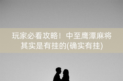玩家必看攻略！中至鹰潭麻将其实是有挂的(确实有挂)