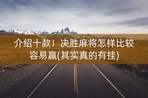 介绍十款！决胜麻将怎样比较容易赢(其实真的有挂)