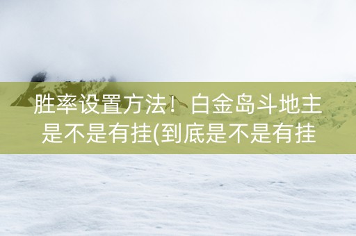 胜率设置方法！白金岛斗地主是不是有挂(到底是不是有挂)