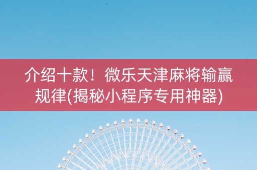 介绍十款！微乐天津麻将输赢规律(揭秘小程序专用神器)