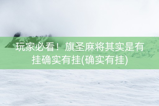 玩家必看！旗圣麻将其实是有挂确实有挂(确实有挂)