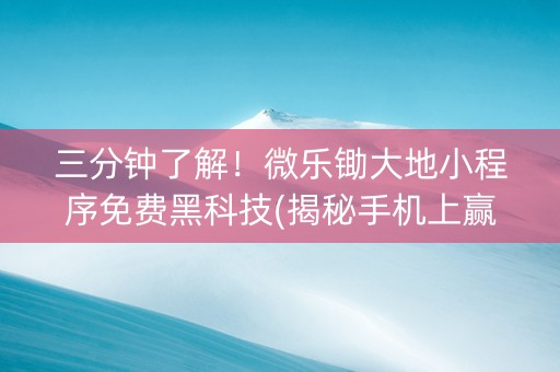 三分钟了解！微乐锄大地小程序免费黑科技(揭秘手机上赢的秘诀)
