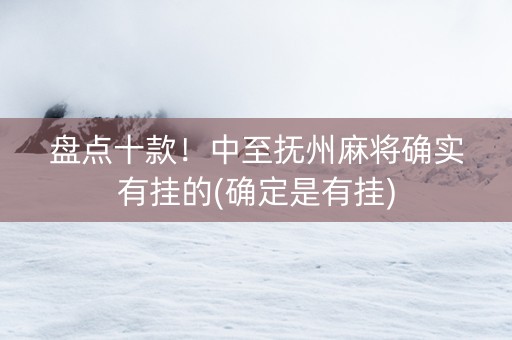 盘点十款！中至抚州麻将确实有挂的(确定是有挂)