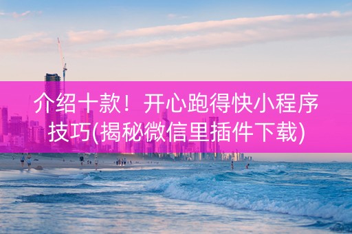 介绍十款！开心跑得快小程序技巧(揭秘微信里插件下载)