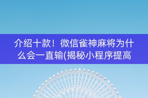 介绍十款！微信雀神麻将为什么会一直输(揭秘小程序提高赢的概率)