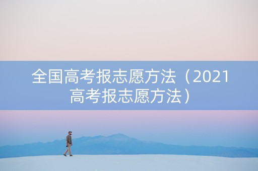 全国高考报志愿方法（2021高考报志愿方法）