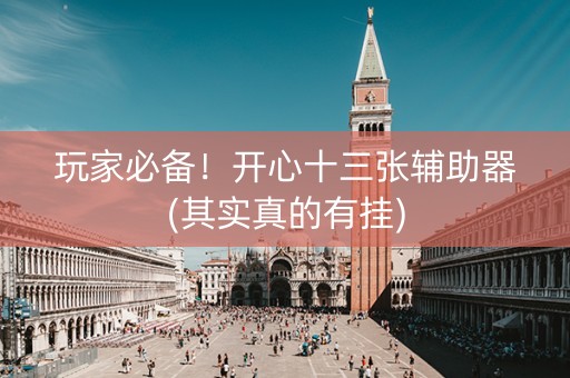 玩家必备！开心十三张辅助器(其实真的有挂)
