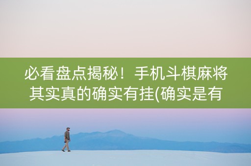必看盘点揭秘！手机斗棋麻将其实真的确实有挂(确实是有挂的)