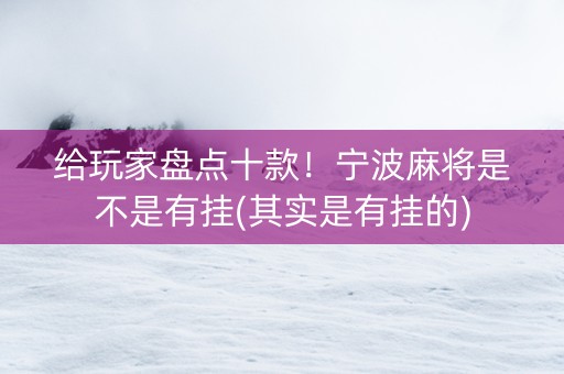 给玩家盘点十款！宁波麻将是不是有挂(其实是有挂的)