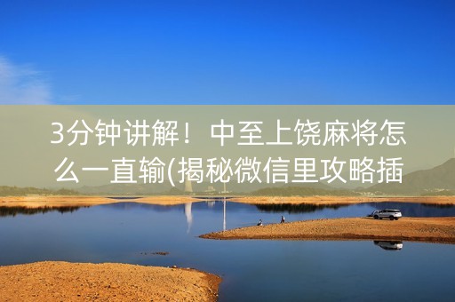 3分钟讲解！中至上饶麻将怎么一直输(揭秘微信里攻略插件)