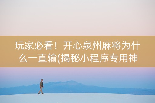 玩家必看！开心泉州麻将为什么一直输(揭秘小程序专用神器)
