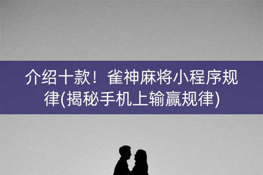 介绍十款！雀神麻将小程序规律(揭秘手机上输赢规律)