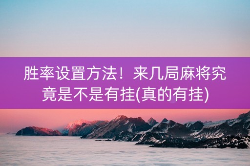 胜率设置方法！来几局麻将究竟是不是有挂(真的有挂)