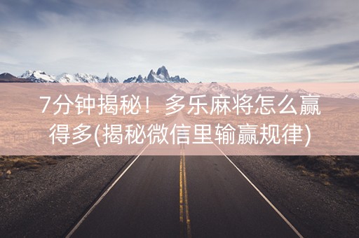 7分钟揭秘！多乐麻将怎么赢得多(揭秘微信里输赢规律)