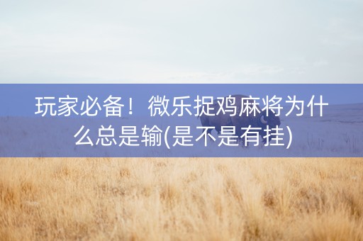 玩家必备！微乐捉鸡麻将为什么总是输(是不是有挂)