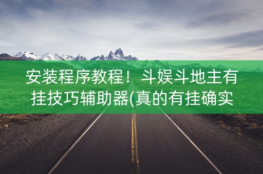 安装程序教程！斗娱斗地主有挂技巧辅助器(真的有挂确实有挂)