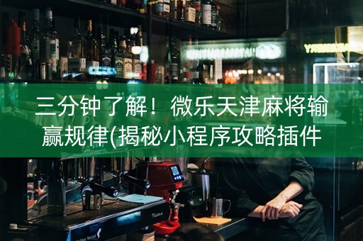 三分钟了解!微乐天津麻将输赢规律(揭秘小程序攻略插件) 三分钟了解!微乐天津麻将输赢规律(揭秘小程序攻略插件)