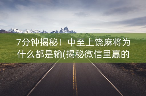 7分钟揭秘！中至上饶麻将为什么都是输(揭秘微信里赢的秘诀)