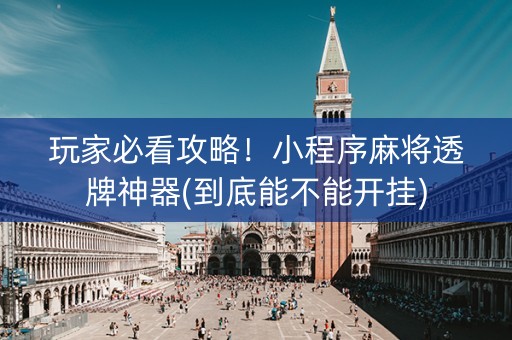 玩家必看攻略！小程序麻将透牌神器(到底能不能开挂)