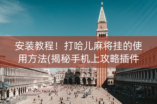 安装教程！打哈儿麻将挂的使用方法(揭秘手机上攻略插件)
