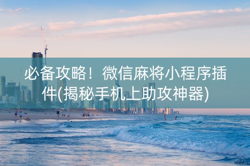 必备攻略！微信麻将小程序插件(揭秘手机上助攻神器)