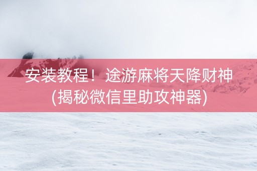 安装教程！途游麻将天降财神(揭秘微信里助攻神器)