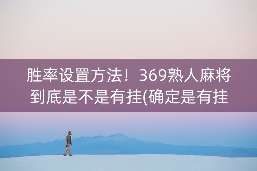 胜率设置方法！369熟人麻将到底是不是有挂(确定是有挂)
