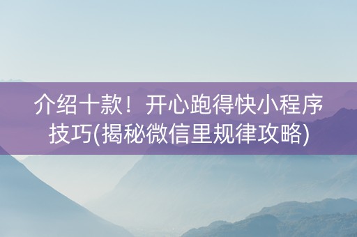 介绍十款！开心跑得快小程序技巧(揭秘微信里规律攻略)