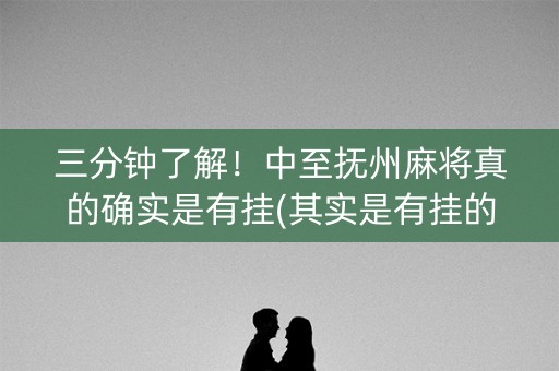 三分钟了解！中至抚州麻将真的确实是有挂(其实是有挂的)
