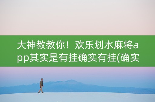 大神教教你！欢乐划水麻将app其实是有挂确实有挂(确实是有挂)